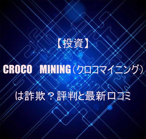 【投資】CROCO　MINING（クロコマイニング）は詐欺？評判と最新口コミ